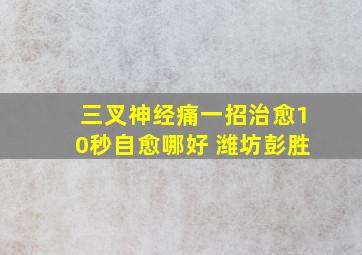 三叉神经痛一招治愈10秒自愈哪好 潍坊彭胜